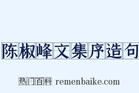 陈椒峰文集序造句是什么意思的图片